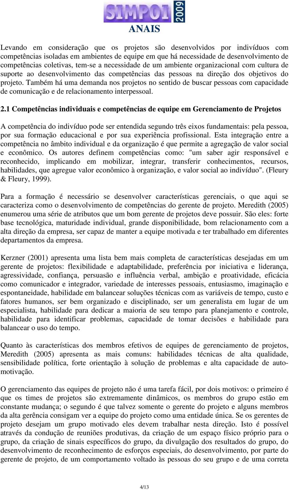 Também há uma demanda nos projetos no sentido de buscar pessoas com capacidade de comunicação e de relacionamento interpessoal. 2.