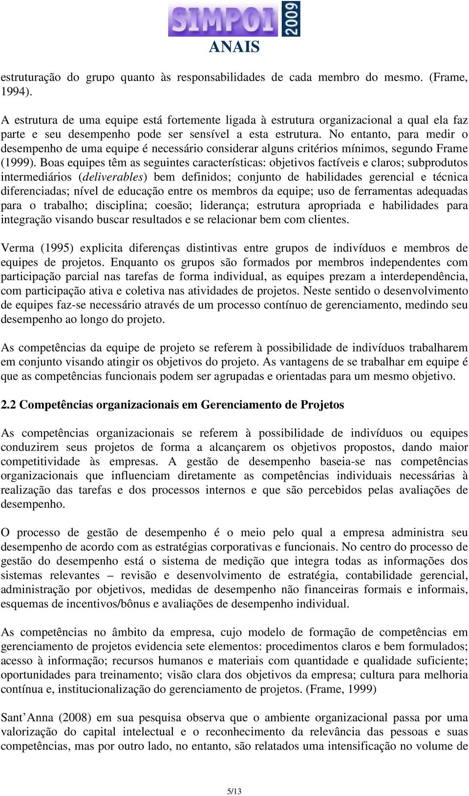 No entanto, para medir o desempenho de uma equipe é necessário considerar alguns critérios mínimos, segundo Frame (1999).