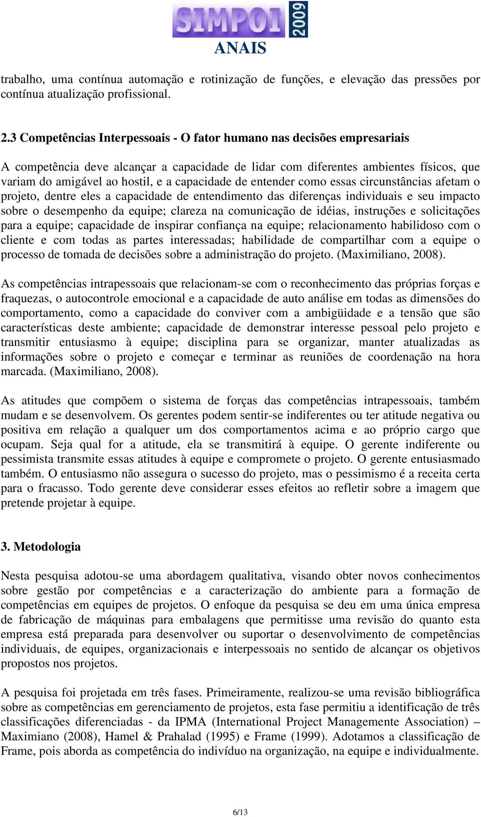 capacidade de entender como essas circunstâncias afetam o projeto, dentre eles a capacidade de entendimento das diferenças individuais e seu impacto sobre o desempenho da equipe; clareza na