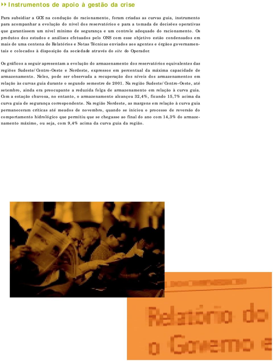 Os produtos dos estudos e análises efetuados pelo ONS com esse objetivo estão condensados em mais de uma centena de Relatórios e Notas Técnicas enviados aos agentes e órgãos governamentais e