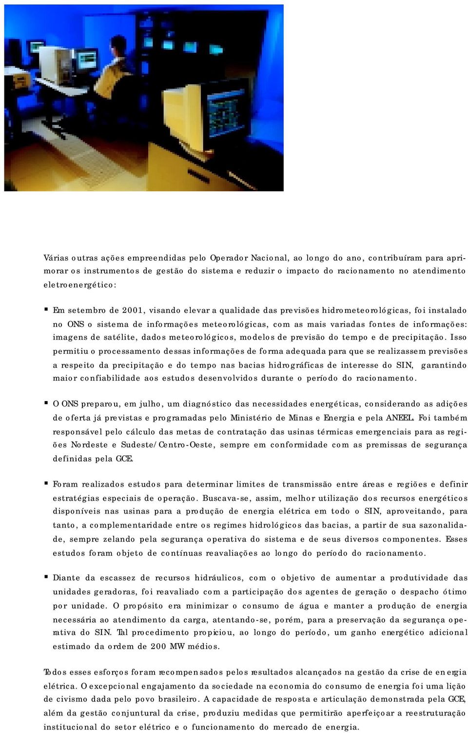 Em setembro de 2001, visando elevar a qualidade das previsões hidrometeorológicas, foi instalado no ONS o sistema de informações meteorológicas, com as mais variadas fontes de informações: imagens de