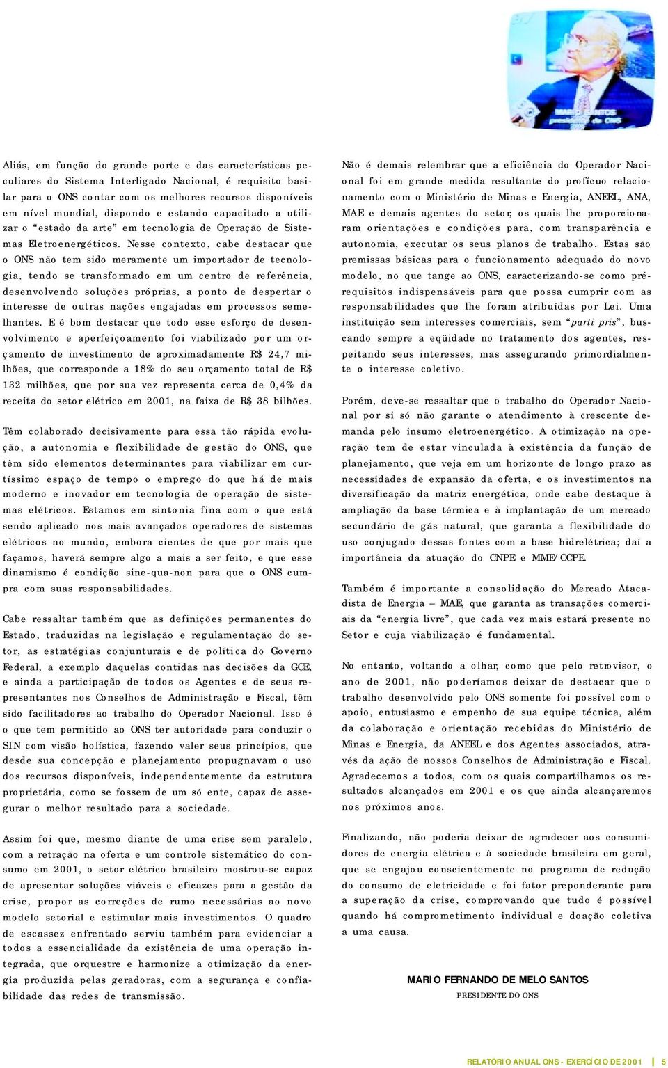 Nesse contexto, cabe destacar que o ONS não tem sido meramente um importador de tecnologia, tendo se transformado em um centro de referência, desenvolvendo soluções próprias, a ponto de despertar o