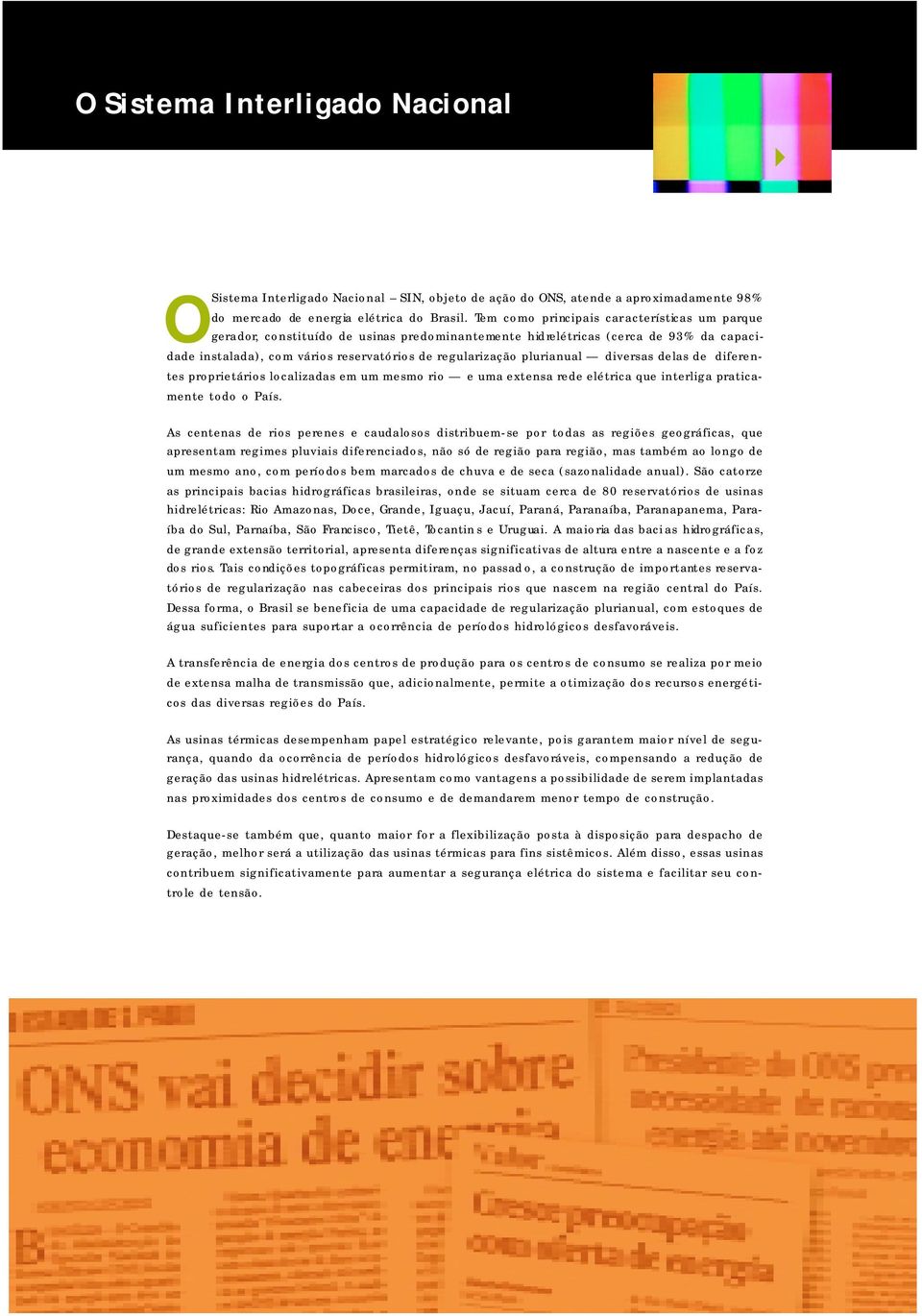 plurianual diversas delas de diferentes proprietários localizadas em um mesmo rio e uma extensa rede elétrica que interliga praticamente todo o País.