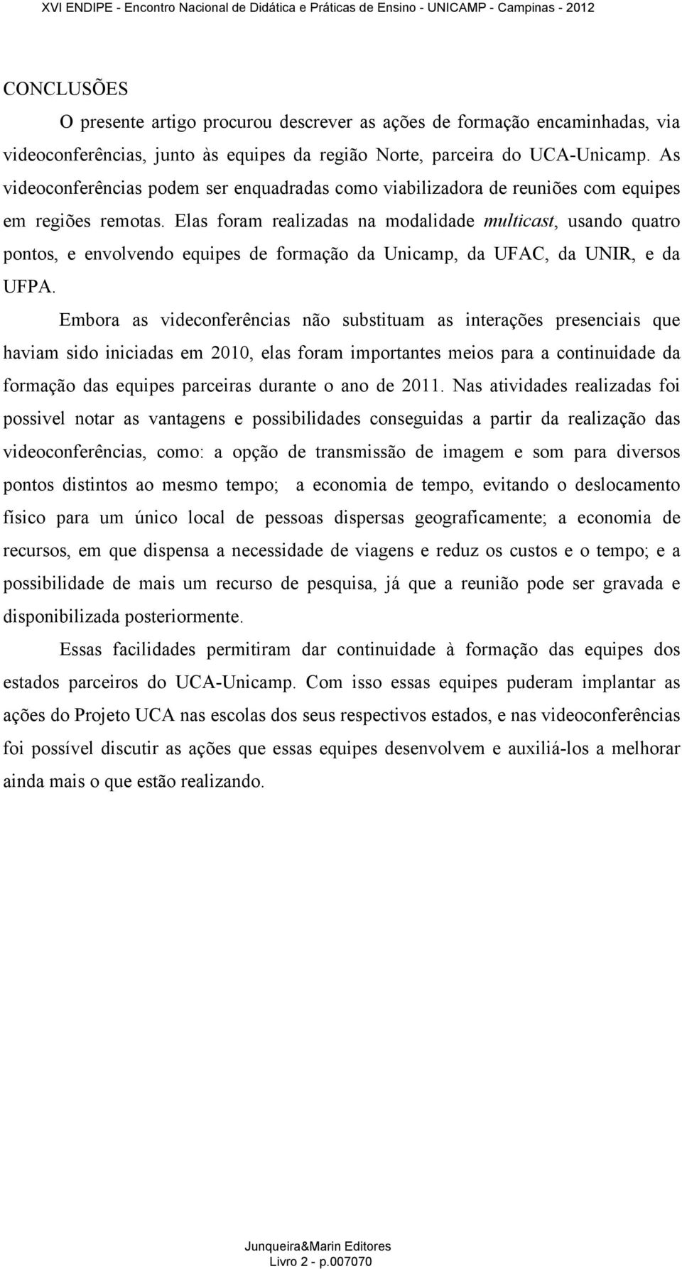 Elas foram realizadas na modalidade multicast, usando quatro pontos, e envolvendo equipes de formação da Unicamp, da UFAC, da UNIR, e da UFPA.