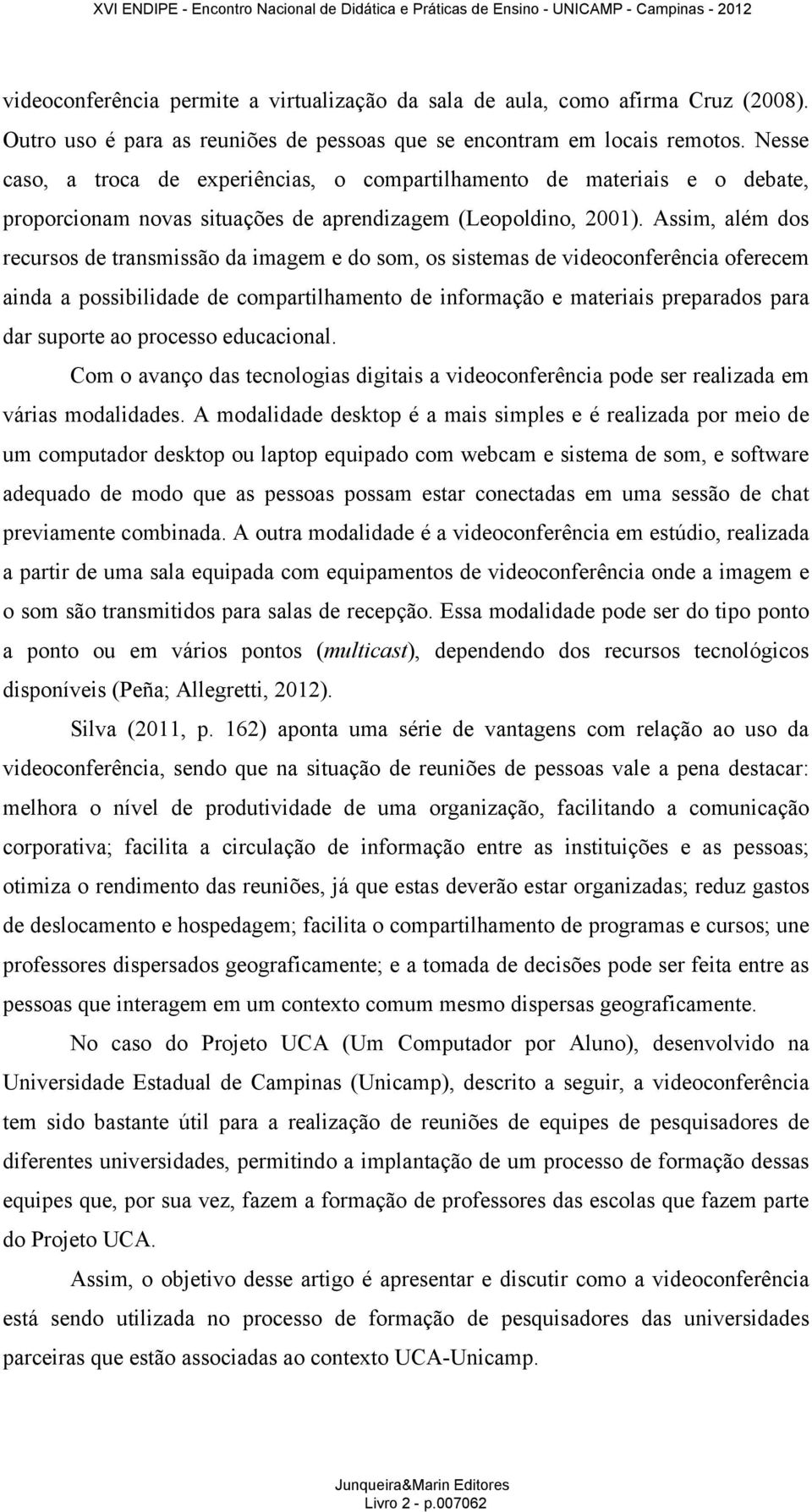 Assim, além dos recursos de transmissão da imagem e do som, os sistemas de videoconferência oferecem ainda a possibilidade de compartilhamento de informação e materiais preparados para dar suporte ao