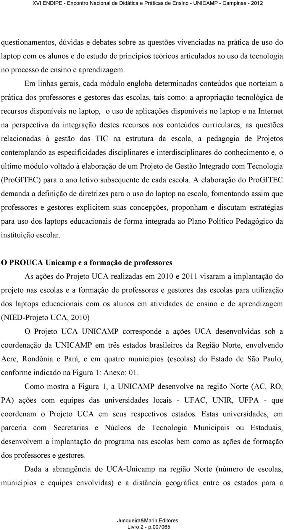 Em linhas gerais, cada módulo engloba determinados conteúdos que norteiam a prática dos professores e gestores das escolas, tais como: a apropriação tecnológica de recursos disponíveis no laptop, o