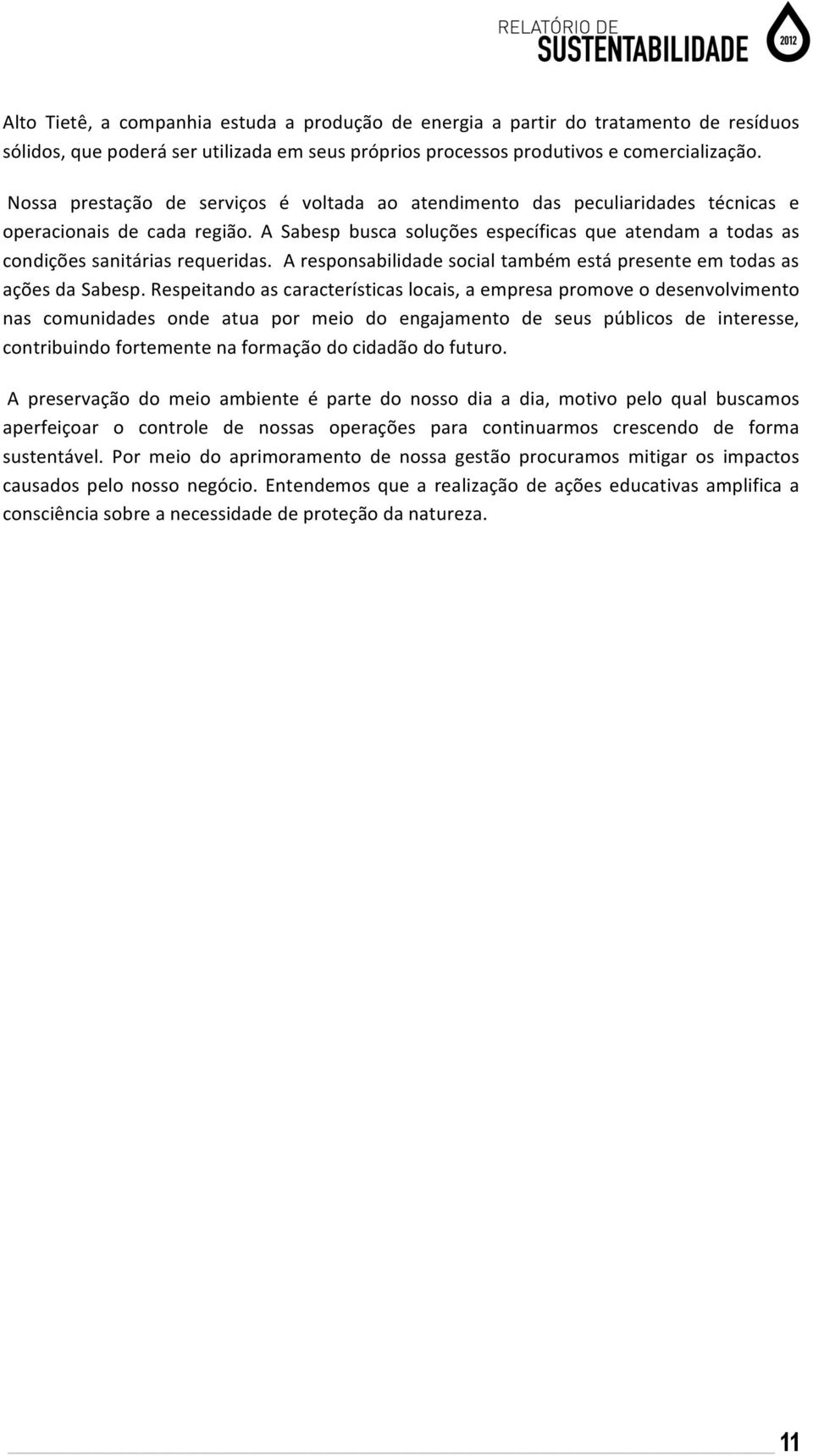 A Sabesp busca soluções específicas que atendam a todas as condições sanitárias requeridas. A responsabilidade social também está presente em todas as ações da Sabesp.