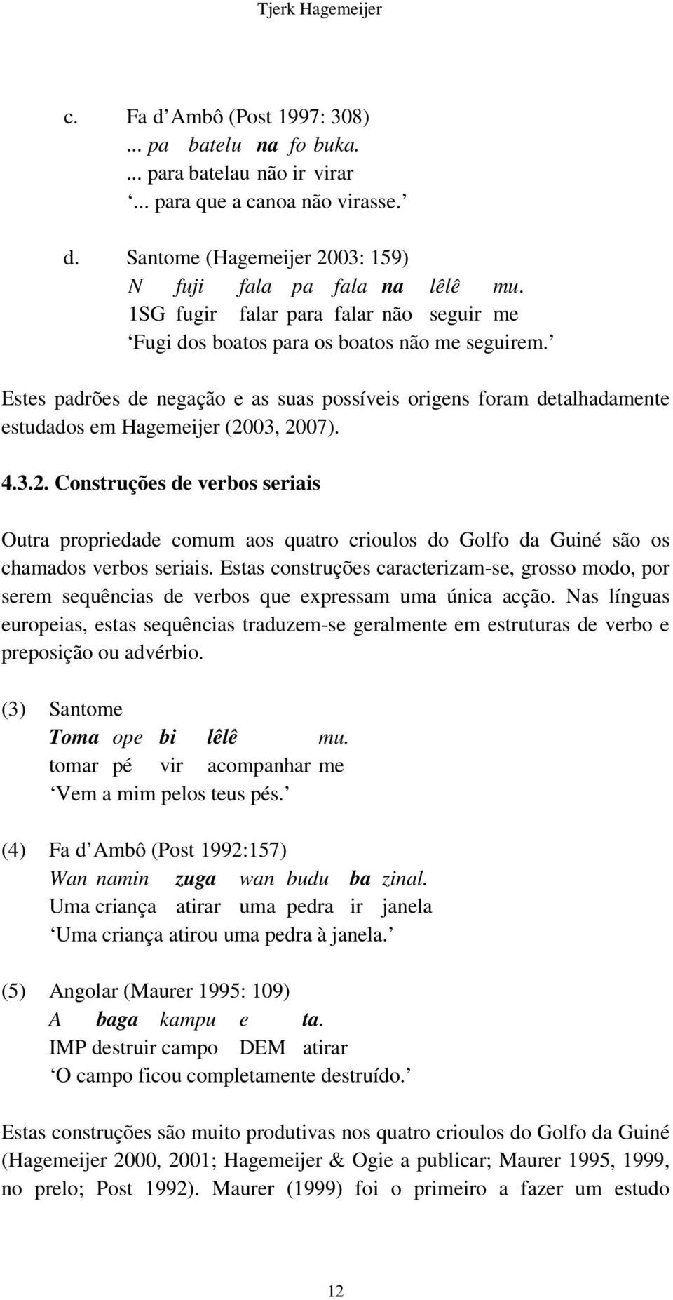 4.3.2. Construções de verbos seriais Outra propriedade comum aos quatro crioulos do Golfo da Guiné são os chamados verbos seriais.