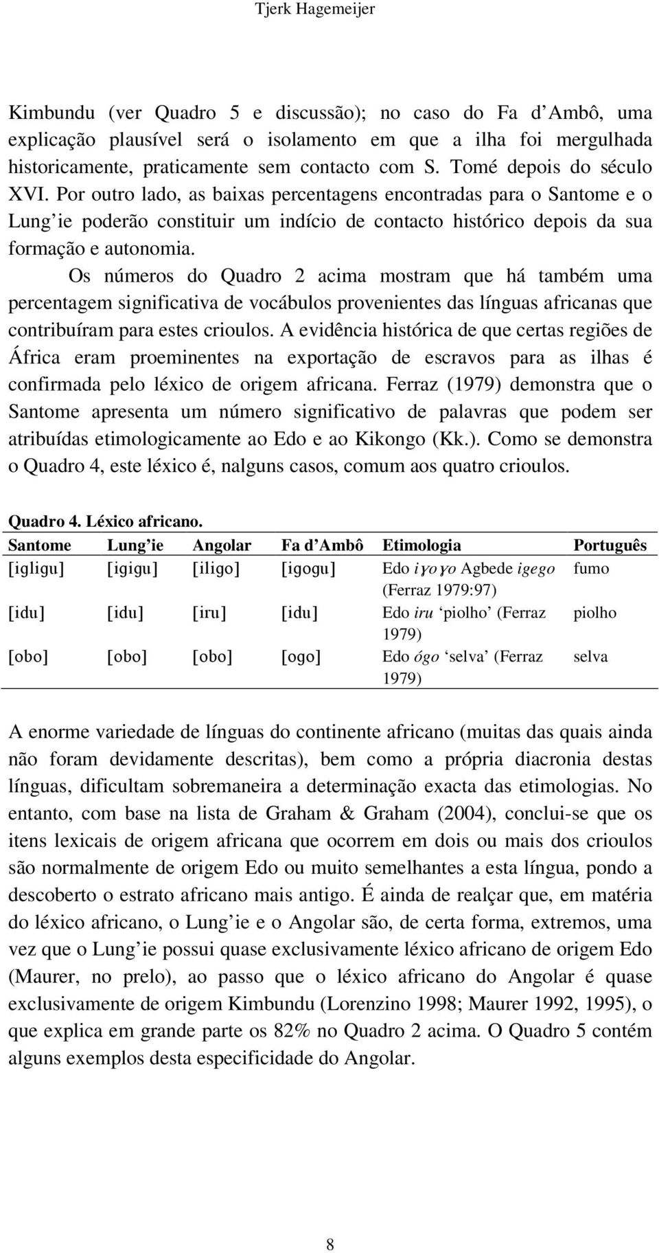Os números do Quadro 2 acima mostram que há também uma percentagem significativa de vocábulos provenientes das línguas africanas que contribuíram para estes crioulos.