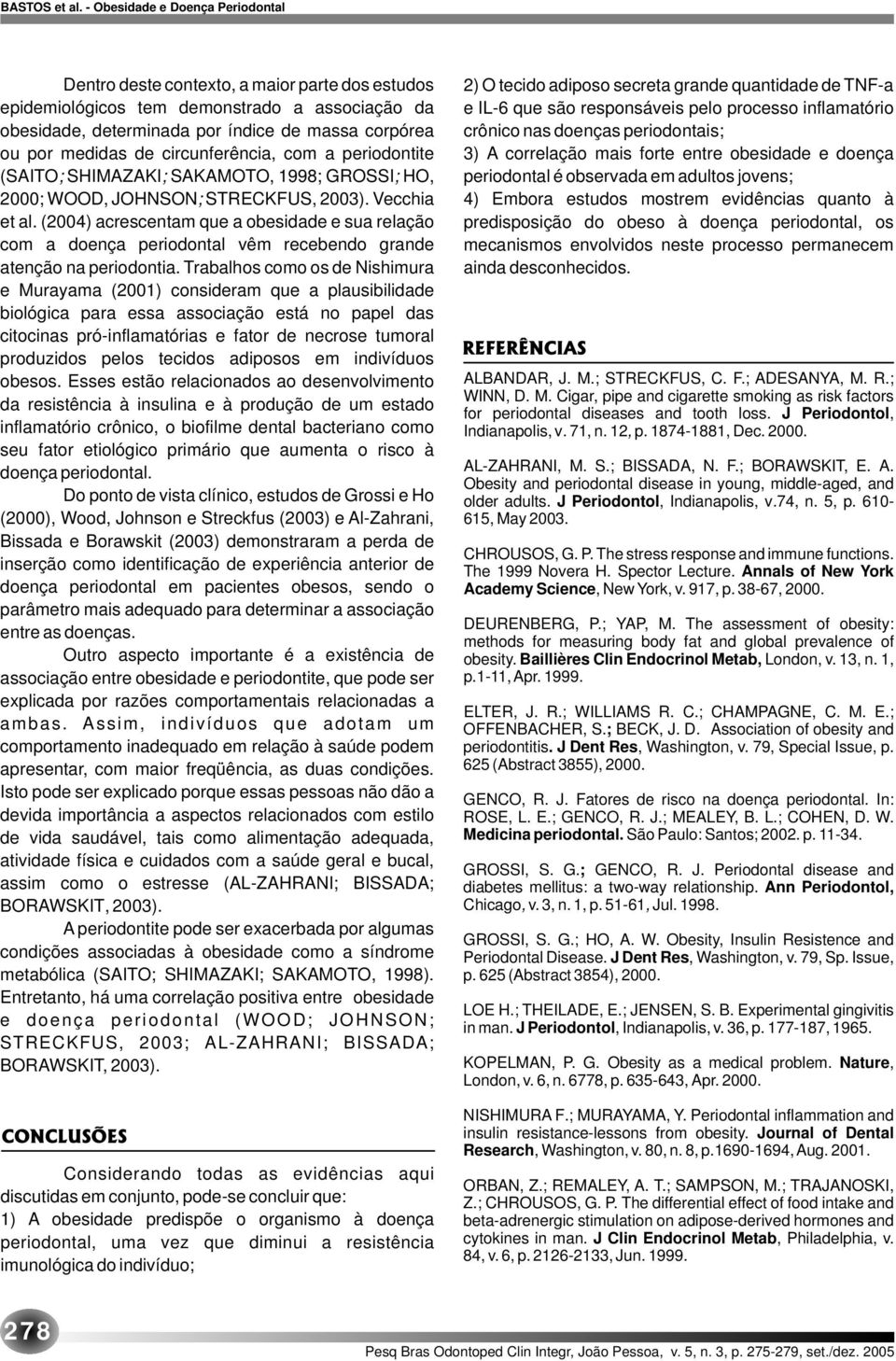 (2004) acrescentam que a obesidade e sua relação com a doença periodontal vêm recebendo grande atenção na periodontia.