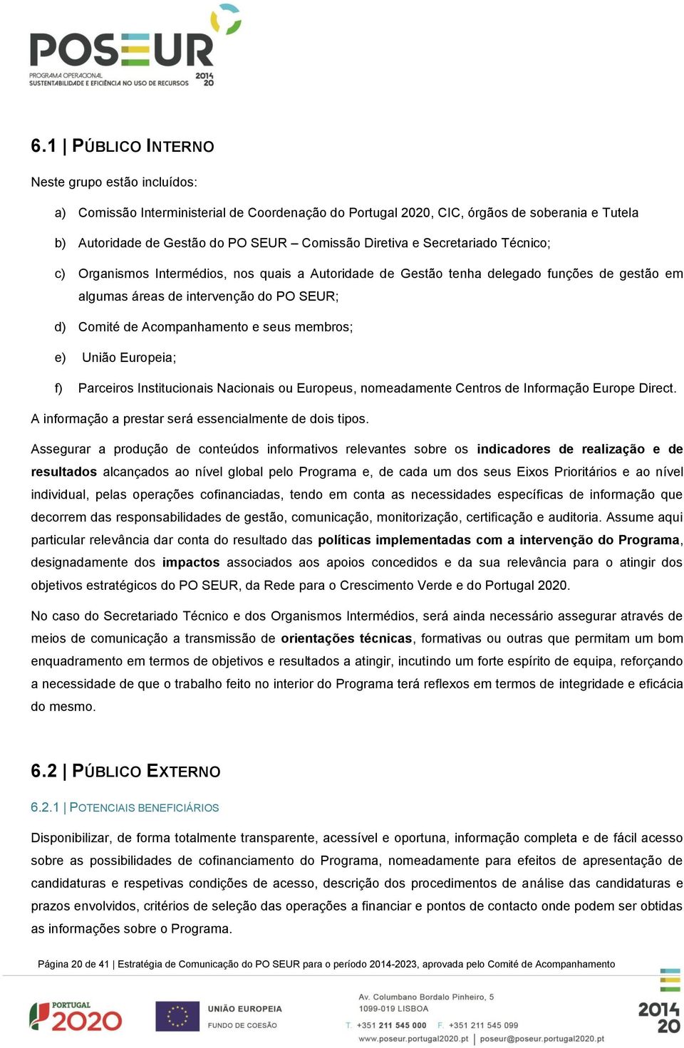 membros; e) União Europeia; f) Parceiros Institucionais Nacionais ou Europeus, nomeadamente Centros de Informação Europe Direct. A informação a prestar será essencialmente de dois tipos.