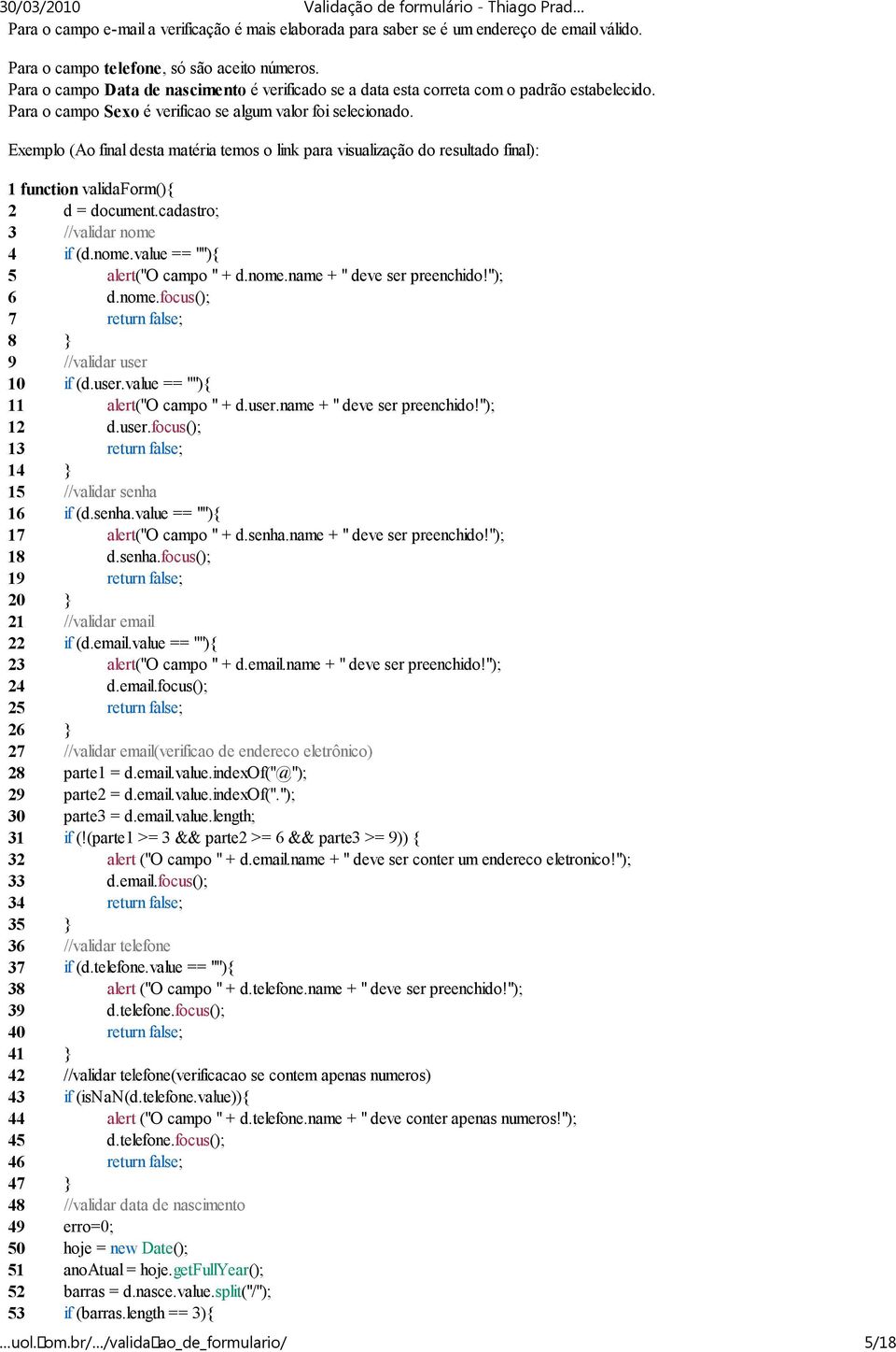 Exemplo (Ao final desta matéria temos o link para visualização do resultado final): 1 function validaform(){ 2 d = document.cadastro; 3 //validar nome 4 if (d.nome.value == ""){ 5 alert("o campo " + d.