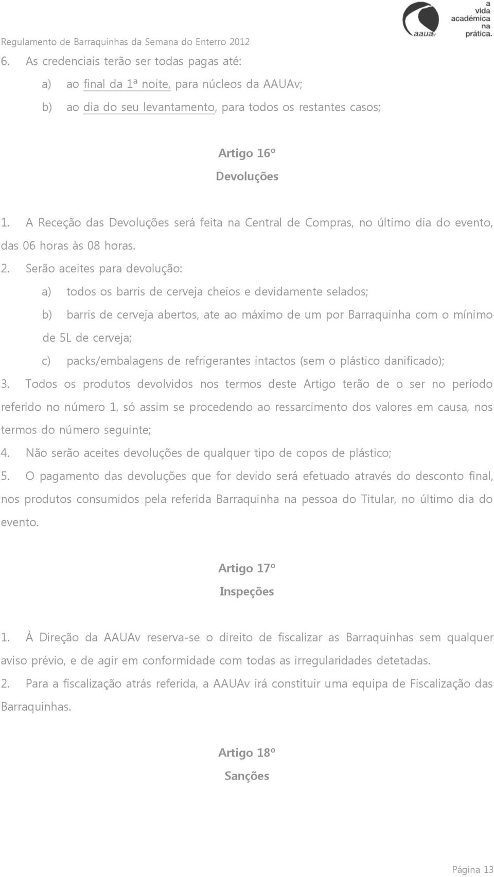 Serão aceites para devolução: a) todos os barris de cerveja cheios e devidamente selados; b) barris de cerveja abertos, ate ao máximo de um por Barraquinha com o mínimo de 5L de cerveja; c)