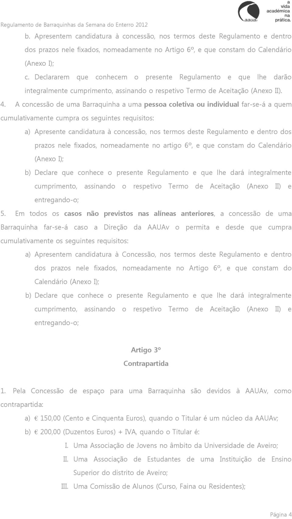 A concessão de uma Barraquinha a uma pessoa coletiva ou individual far-se-á a quem cumulativamente cumpra os seguintes requisitos: a) Apresente candidatura à concessão, nos termos deste Regulamento e