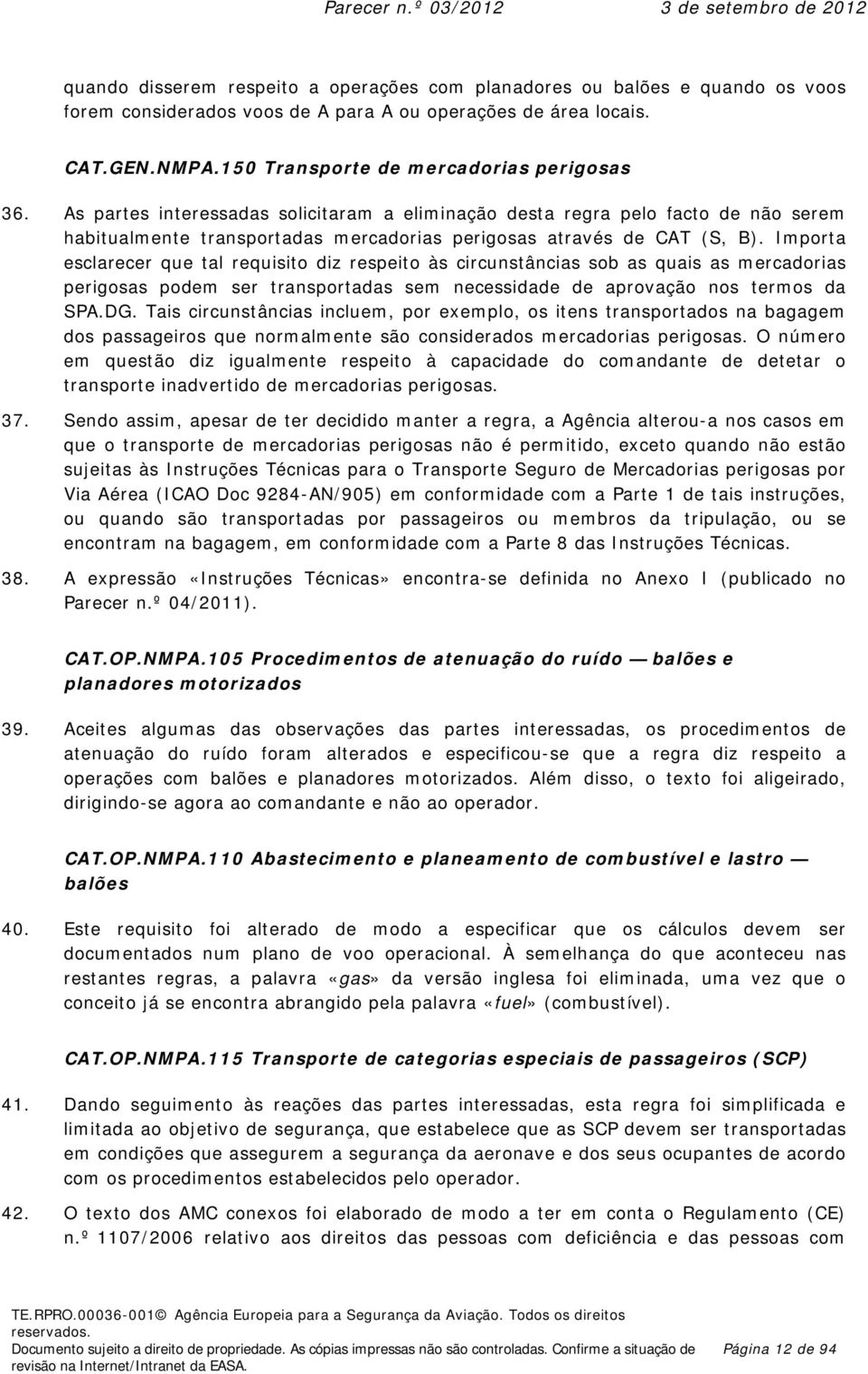 Importa esclarecer que tal requisito diz respeito às circunstâncias sob as quais as mercadorias perigosas podem ser transportadas sem necessidade de aprovação nos termos da SPA.DG.