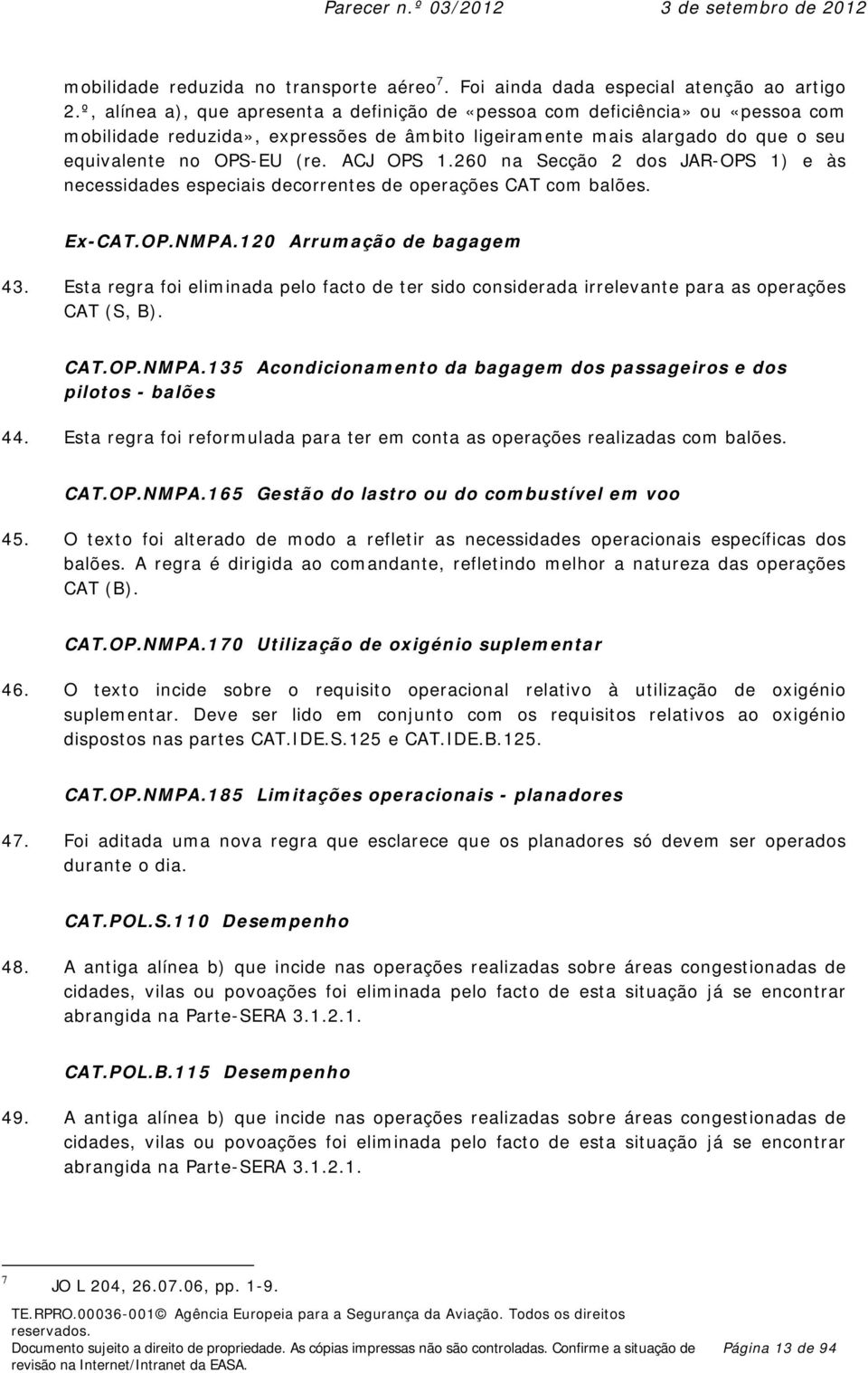 ACJ OPS 1.260 na Secção 2 dos JAR-OPS 1) e às necessidades especiais decorrentes de operações CAT com balões. Ex-CAT.OP.NMPA.120 Arrumação de bagagem 43.