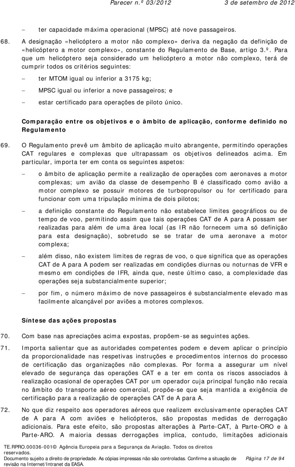 Para que um helicóptero seja considerado um helicóptero a motor não complexo, terá de cumprir todos os critérios seguintes: ter MTOM igual ou inferior a 3175 kg; MPSC igual ou inferior a nove