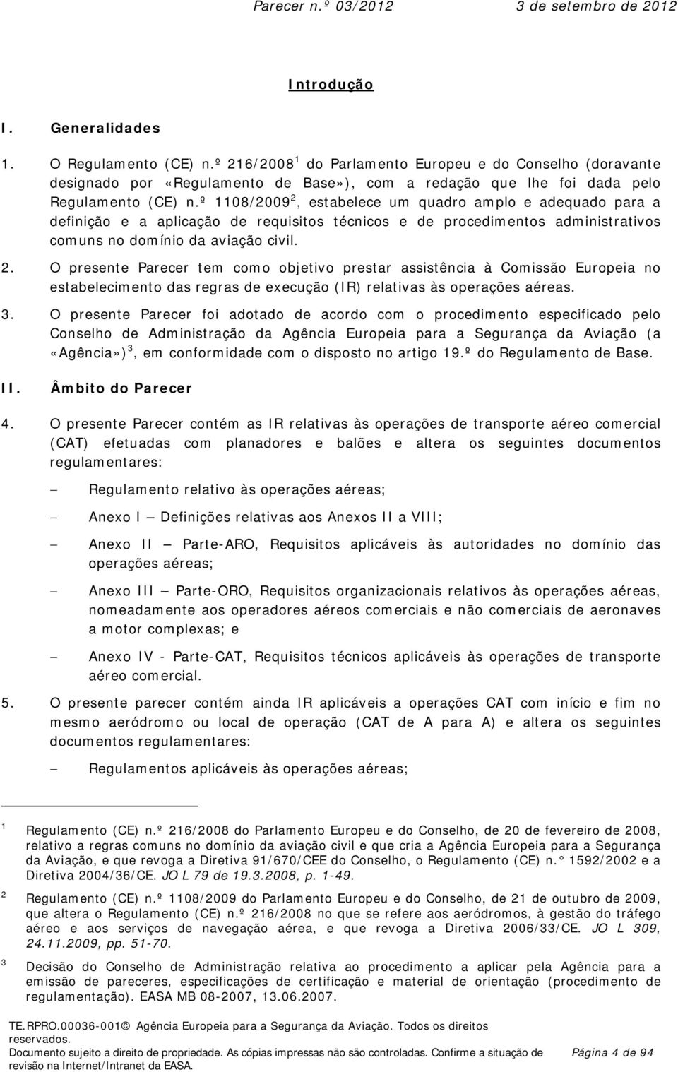 º 1108/2009 2, estabelece um quadro amplo e adequado para a definição e a aplicação de requisitos técnicos e de procedimentos administrativos comuns no domínio da aviação civil. 2. O presente Parecer tem como objetivo prestar assistência à Comissão Europeia no estabelecimento das regras de execução (IR) relativas às operações aéreas.