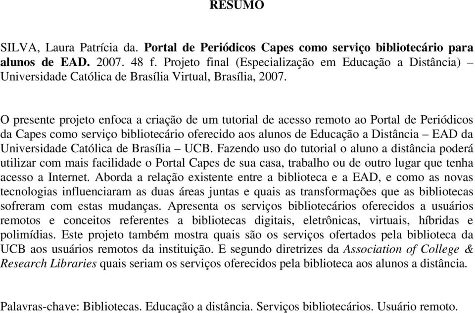 O presente projeto enfoca a criação de um tutorial de acesso remoto ao Portal de Periódicos da Capes como serviço bibliotecário oferecido aos alunos de Educação a Distância EAD da Universidade