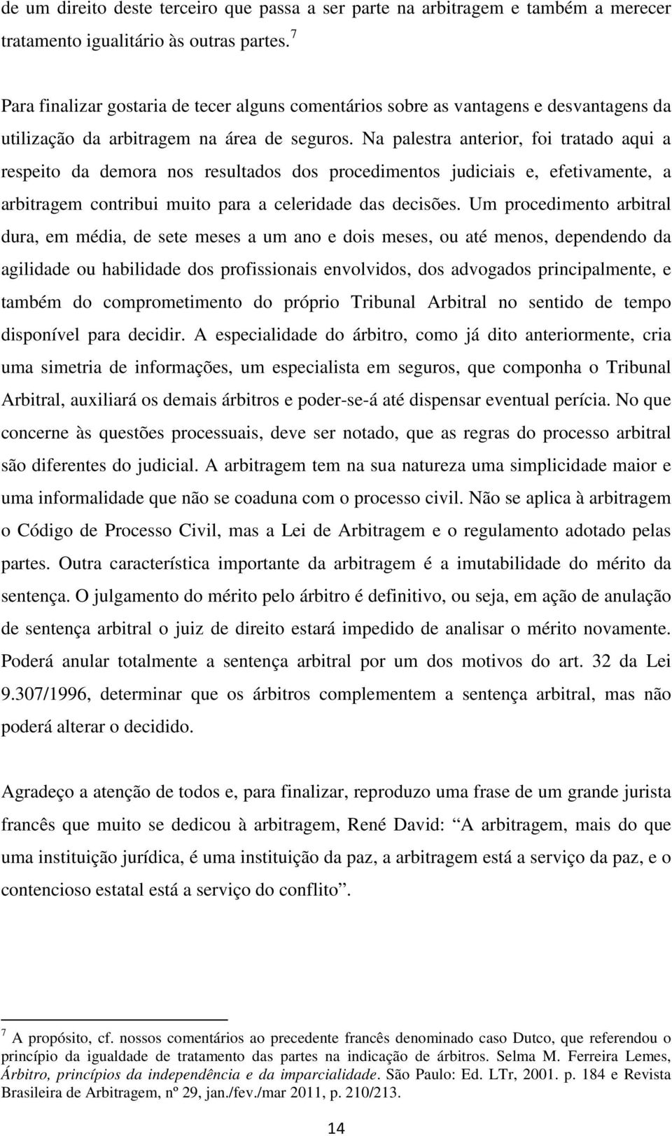 Na palestra anterior, foi tratado aqui a respeito da demora nos resultados dos procedimentos judiciais e, efetivamente, a arbitragem contribui muito para a celeridade das decisões.