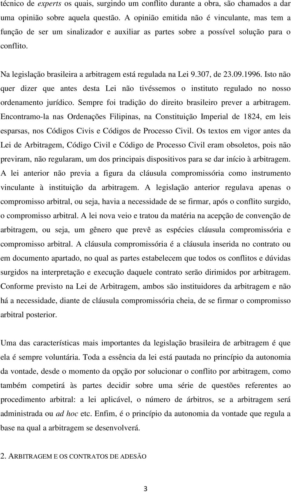 307, de 23.09.1996. Isto não quer dizer que antes desta Lei não tivéssemos o instituto regulado no nosso ordenamento jurídico. Sempre foi tradição do direito brasileiro prever a arbitragem.