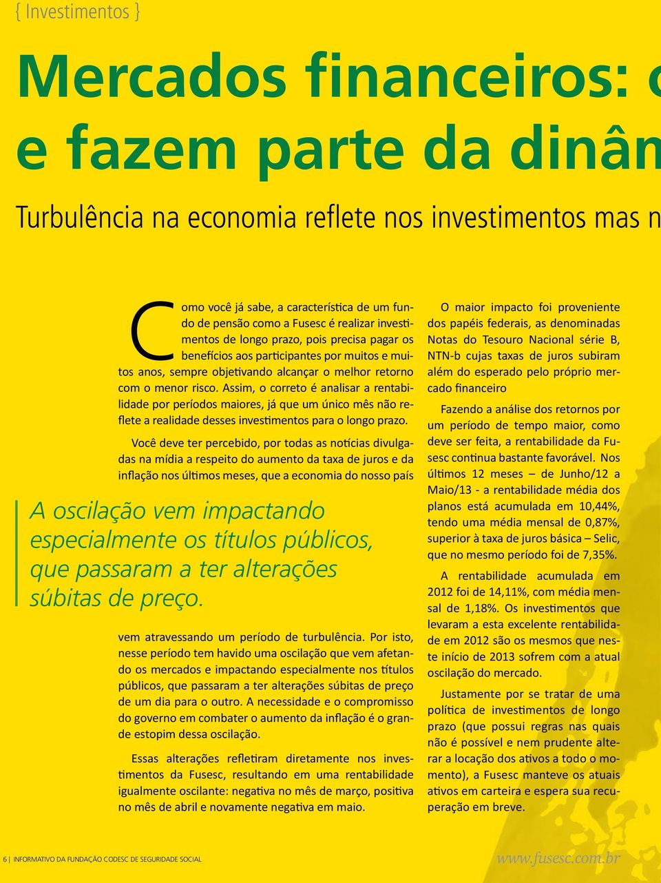 Assim, o correto é analisar a rentabilidade por períodos maiores, já que um único mês não reflete a realidade desses investimentos para o longo prazo.