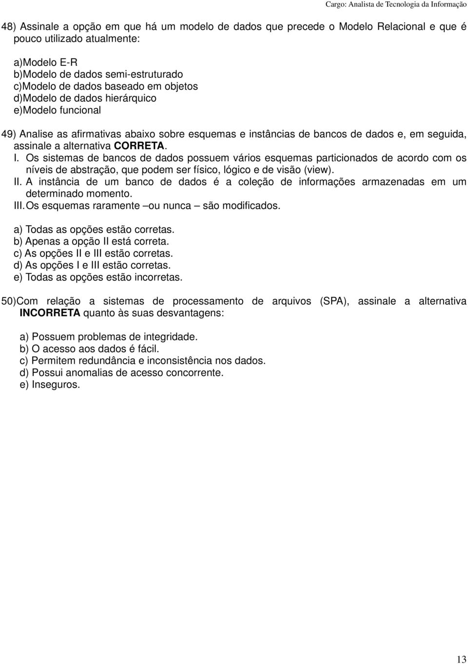 Os sistemas de bancos de dados possuem vários esquemas particionados de acordo com os níveis de abstração, que podem ser físico, lógico e de visão (view). II.