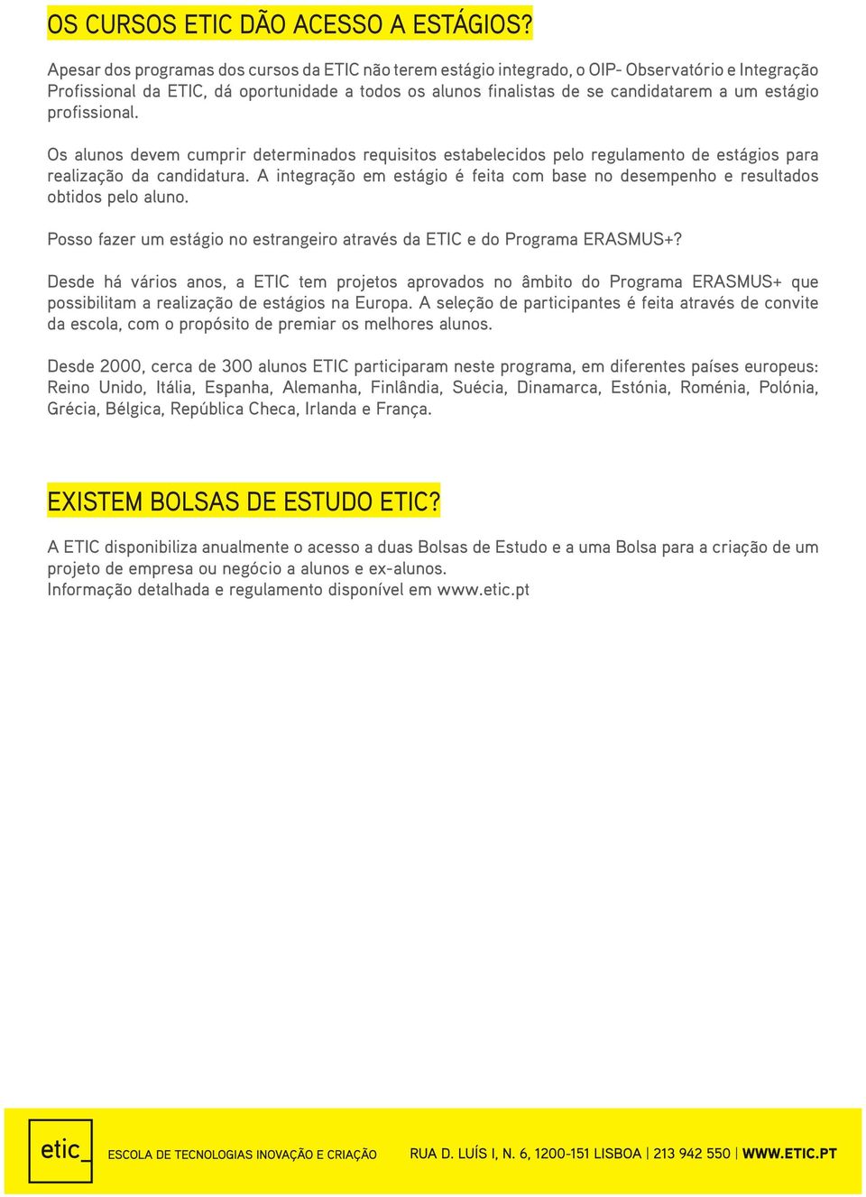 estágio profissional. Os alunos devem cumprir determinados requisitos estabelecidos pelo regulamento de estágios para realização da candidatura.