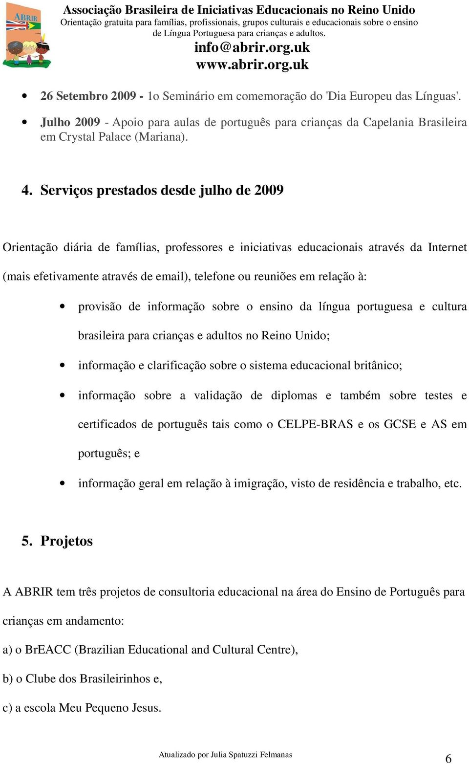 à: provisão de informação sobre o ensino da língua portuguesa e cultura brasileira para crianças e adultos no Reino Unido; informação e clarificação sobre o sistema educacional britânico; informação