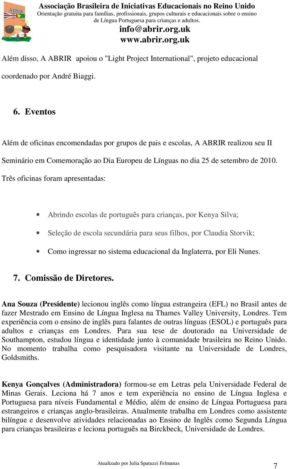 Três oficinas foram apresentadas: Abrindo escolas de português para crianças, por Kenya Silva; Seleção de escola secundária para seus filhos, por Claudia Storvik; Como ingressar no sistema