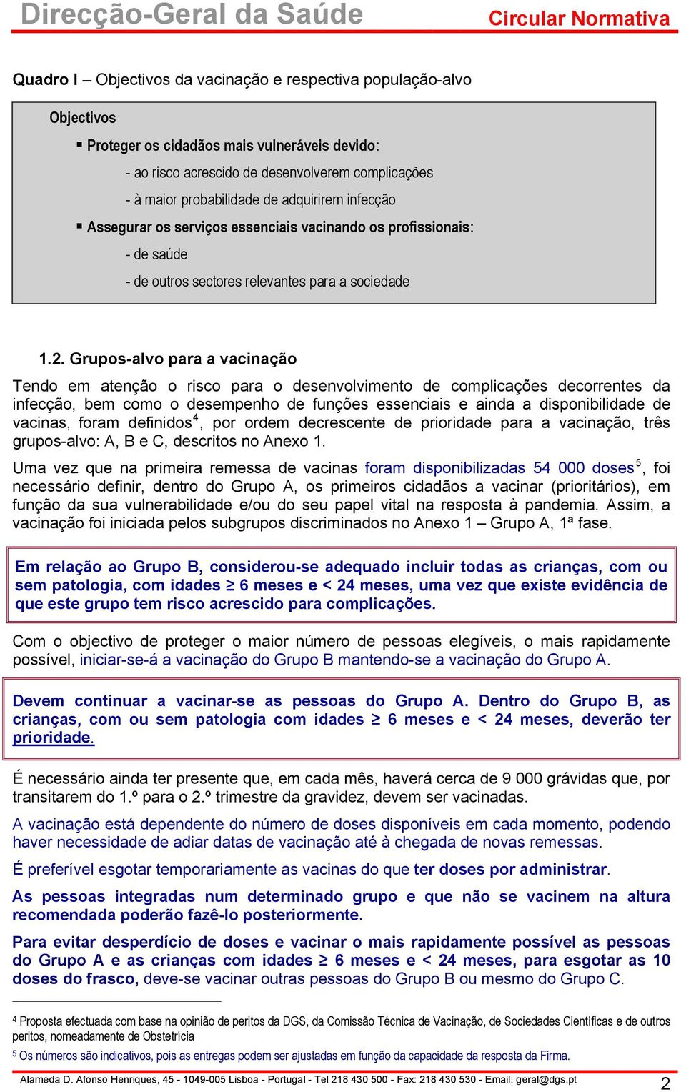 Grupos-alvo para a vacinação Tendo em atenção o risco para o desenvolvimento de complicações decorrentes da infecção, bem como o desempenho de funções essenciais e ainda a disponibilidade de vacinas,