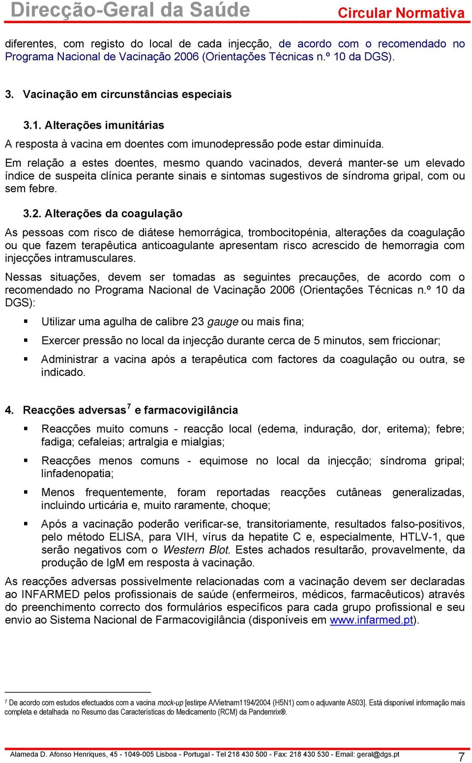 Em relação a estes doentes, mesmo quando vacinados, deverá manter-se um elevado índice de suspeita clínica perante sinais e sintomas sugestivos de síndroma gripal, com ou sem febre. 3.2.