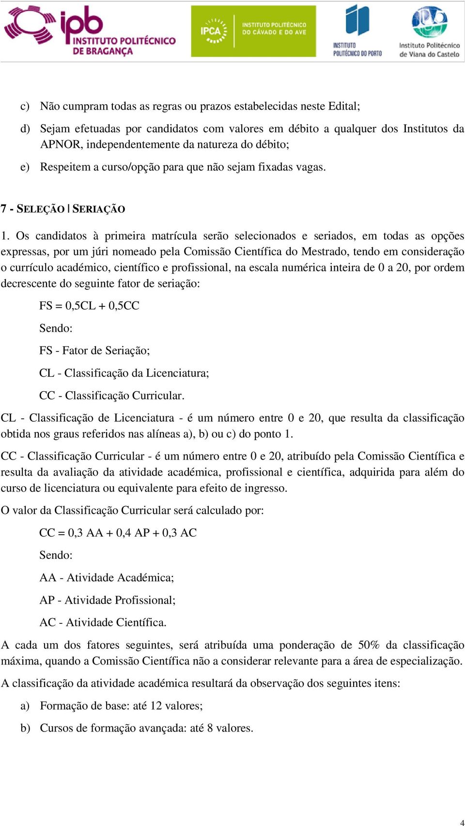 Os candidatos à primeira matrícula serão selecionados e seriados, em todas as opções expressas, por um júri nomeado pela Comissão Científica do Mestrado, tendo em consideração o currículo académico,