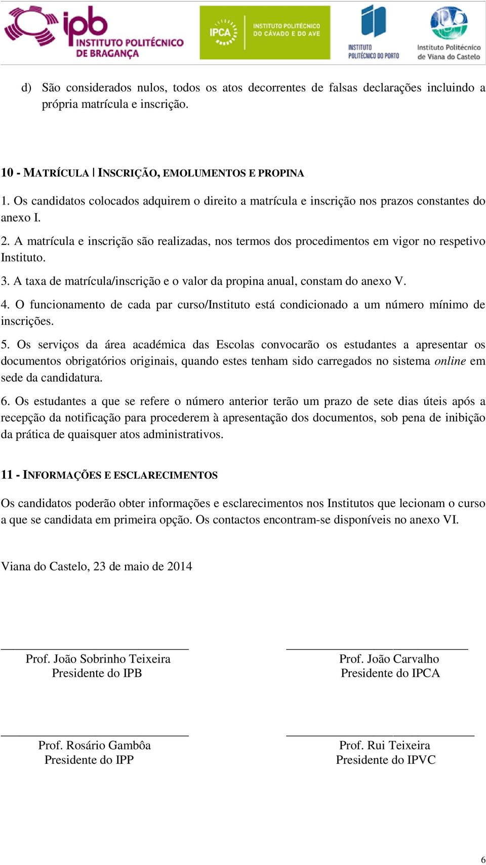 A matrícula e inscrição são realizadas, nos termos dos procedimentos em vigor no respetivo Instituto. 3. A taxa de matrícula/inscrição e o valor da propina anual, constam do anexo V. 4.