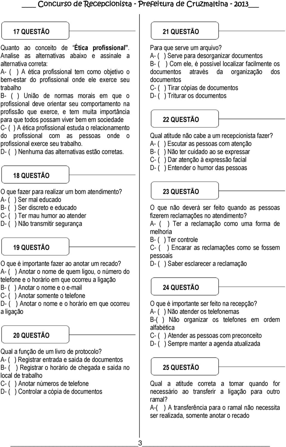 em que o profissional deve orientar seu comportamento na profissão que exerce, e tem muita importância para que todos possam viver bem em sociedade C- ( ) A ética profissional estuda o relacionamento