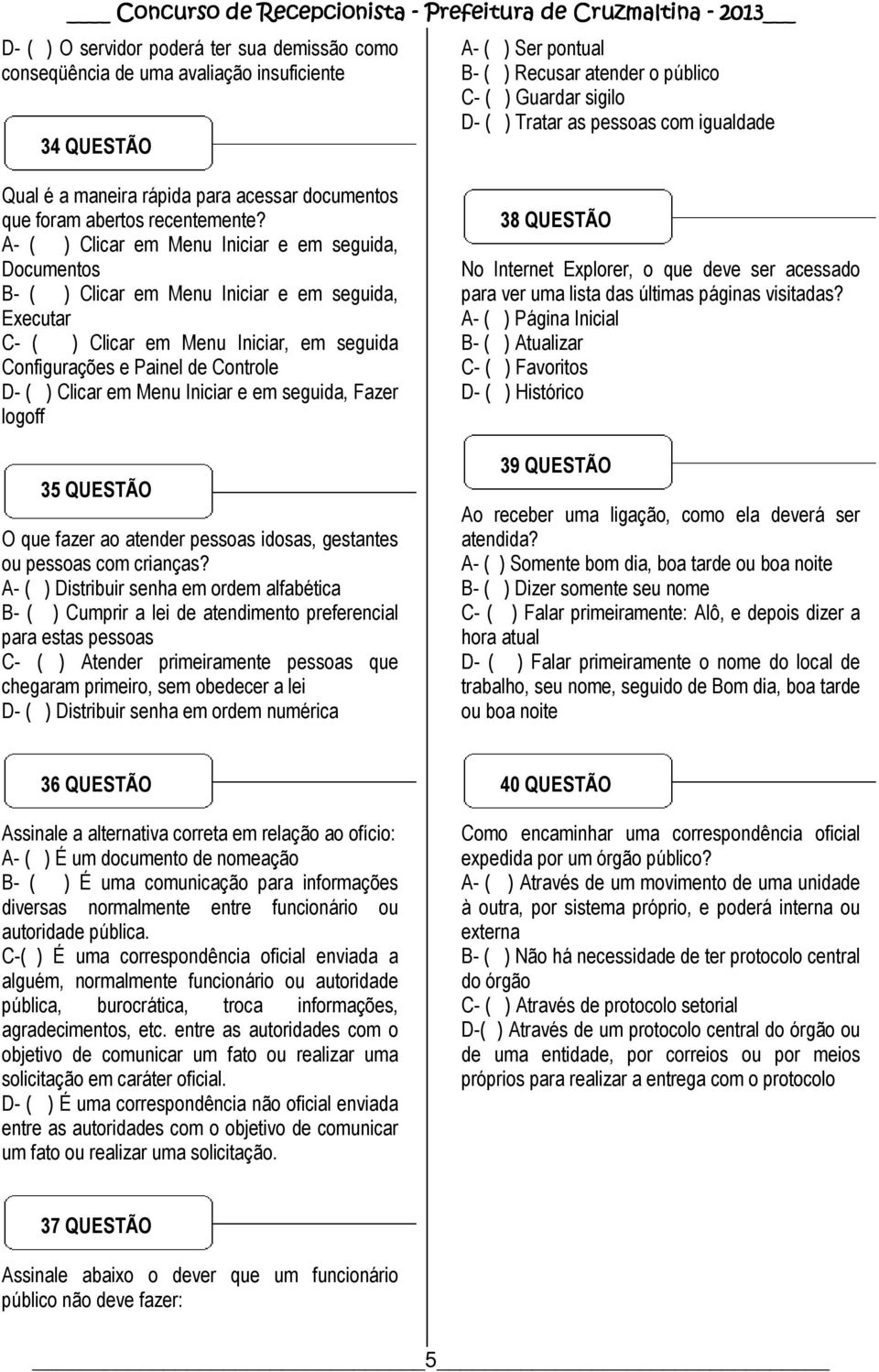 A- ( ) Clicar em Menu Iniciar e em seguida, Documentos B- ( ) Clicar em Menu Iniciar e em seguida, Executar C- ( ) Clicar em Menu Iniciar, em seguida Configurações e Painel de Controle D- ( ) Clicar