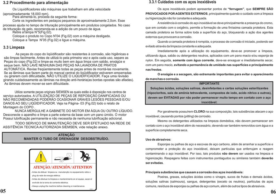 No caso de trituração de gelo, recomenda-se a adição de um pouco de água. Retire atampa N 5(Fig.02). o Coloque o produto no Copo N 04 (Fig.02) com a máquina desligada. o Coloque a Tampa N 05 (Fig.