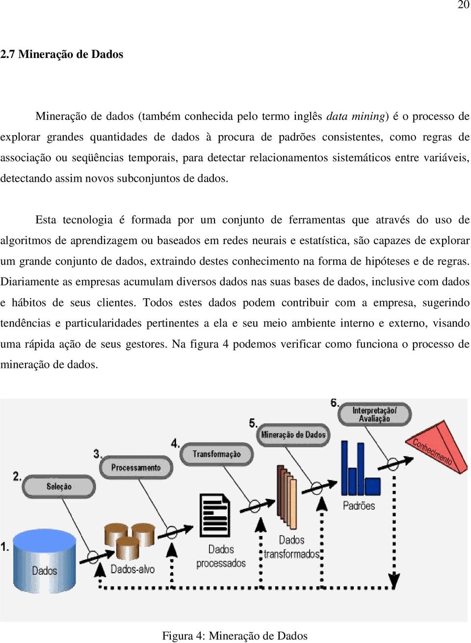 Esta tecnologia é formada por um conjunto de ferramentas que através do uso de algoritmos de aprendizagem ou baseados em redes neurais e estatística, são capazes de explorar um grande conjunto de