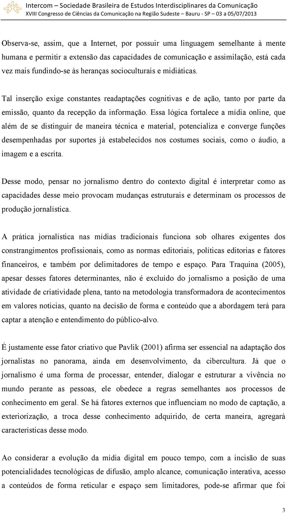 Essa lógica fortalece a mídia online, que além de se distinguir de maneira técnica e material, potencializa e converge funções desempenhadas por suportes já estabelecidos nos costumes sociais, como o