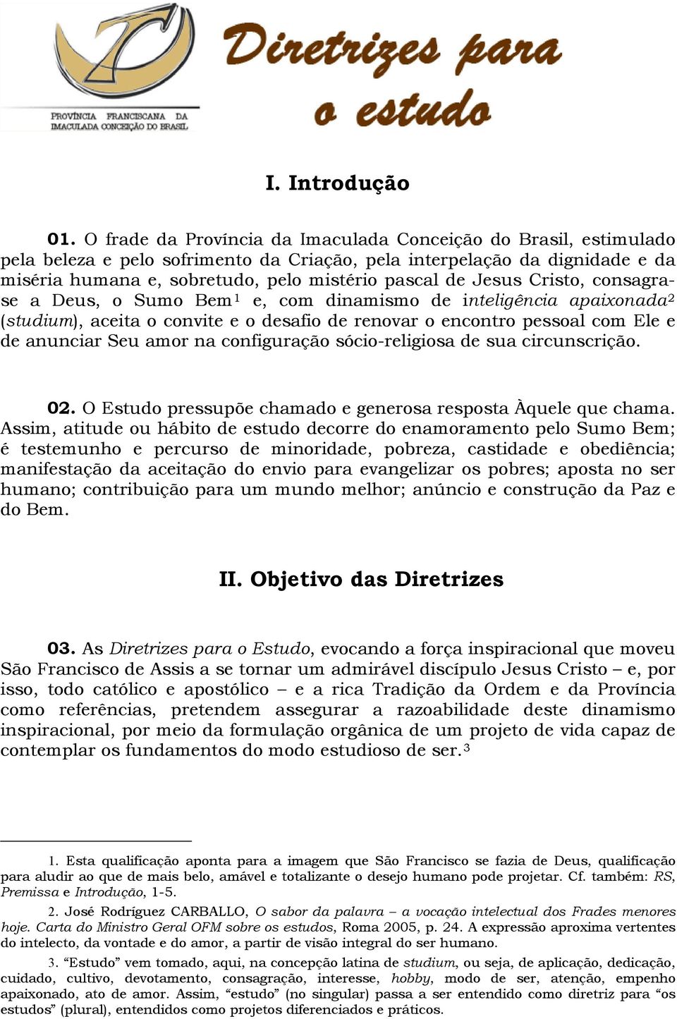 Jesus Cristo, consagrase a Deus, o Sumo Bem 1 e, com dinamismo de inteligência apaixonada 2 (studium), aceita o convite e o desafio de renovar o encontro pessoal com Ele e de anunciar Seu amor na