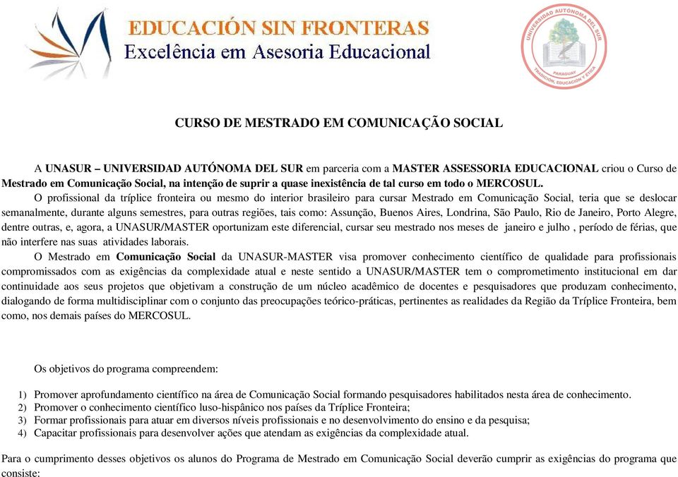 O profissional da tríplice fronteira ou mesmo do interior brasileiro para cursar Mestrado em Comunicação Social, teria que se deslocar semanalmente, durante alguns semestres, para outras regiões,