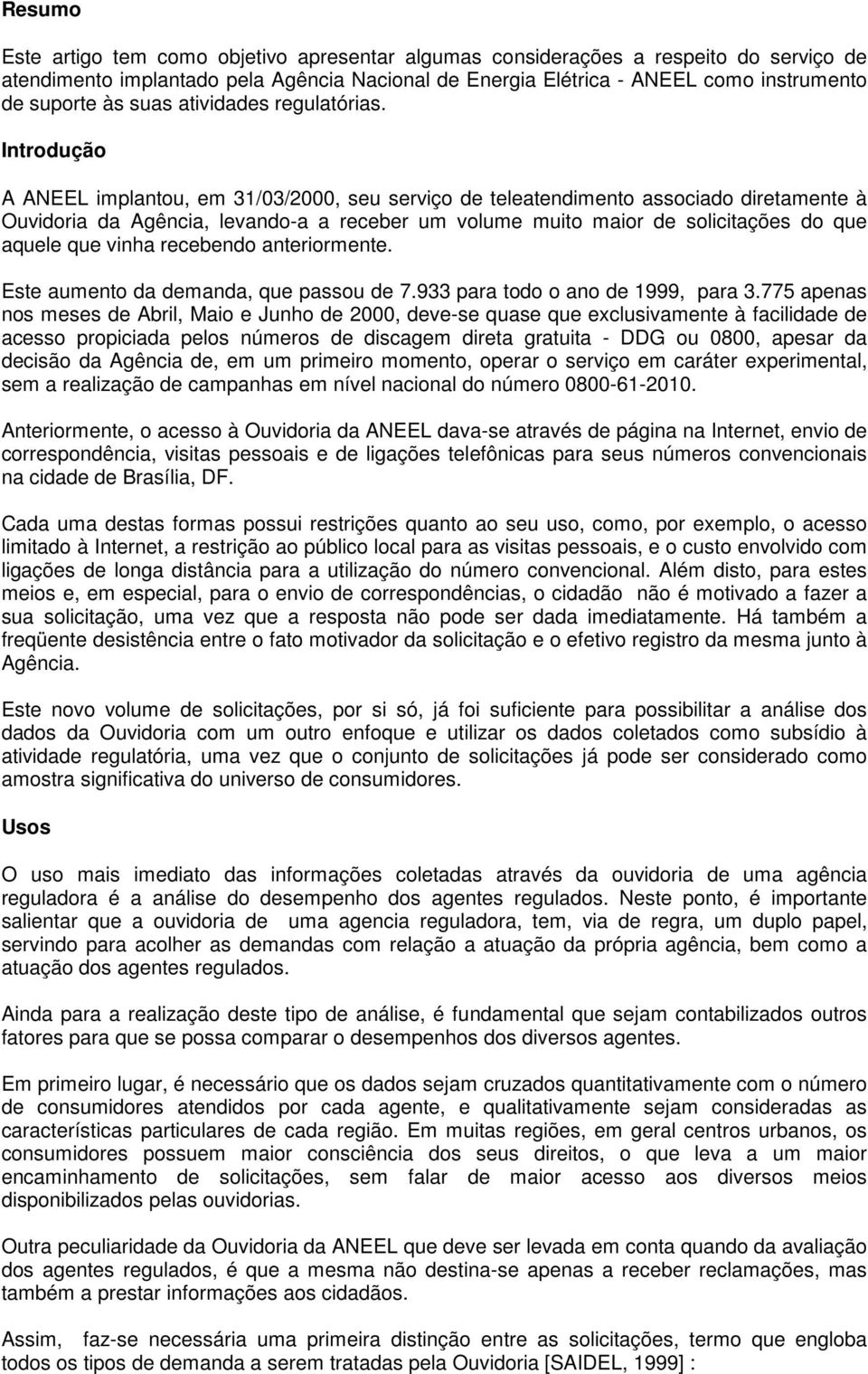 Introdução A ANEEL implantou, em 31/03/2000, seu serviço de teleatendimento associado diretamente à Ouvidoria da Agência, levando-a a receber um volume muito maior de solicitações do que aquele que