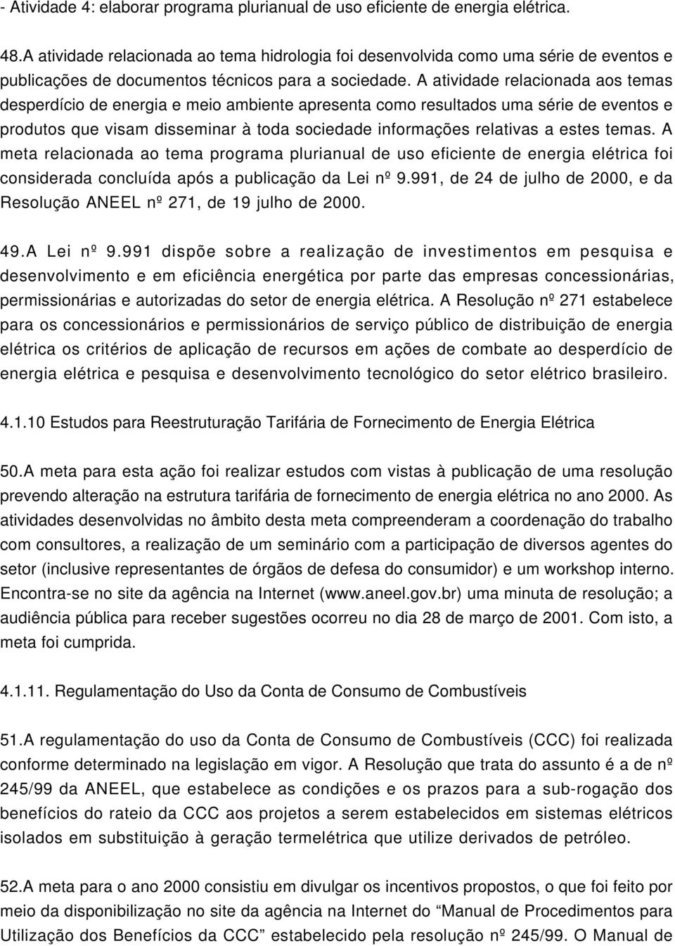 A atividade relacionada aos temas desperdício de energia e meio ambiente apresenta como resultados uma série de eventos e produtos que visam disseminar à toda sociedade informações relativas a estes