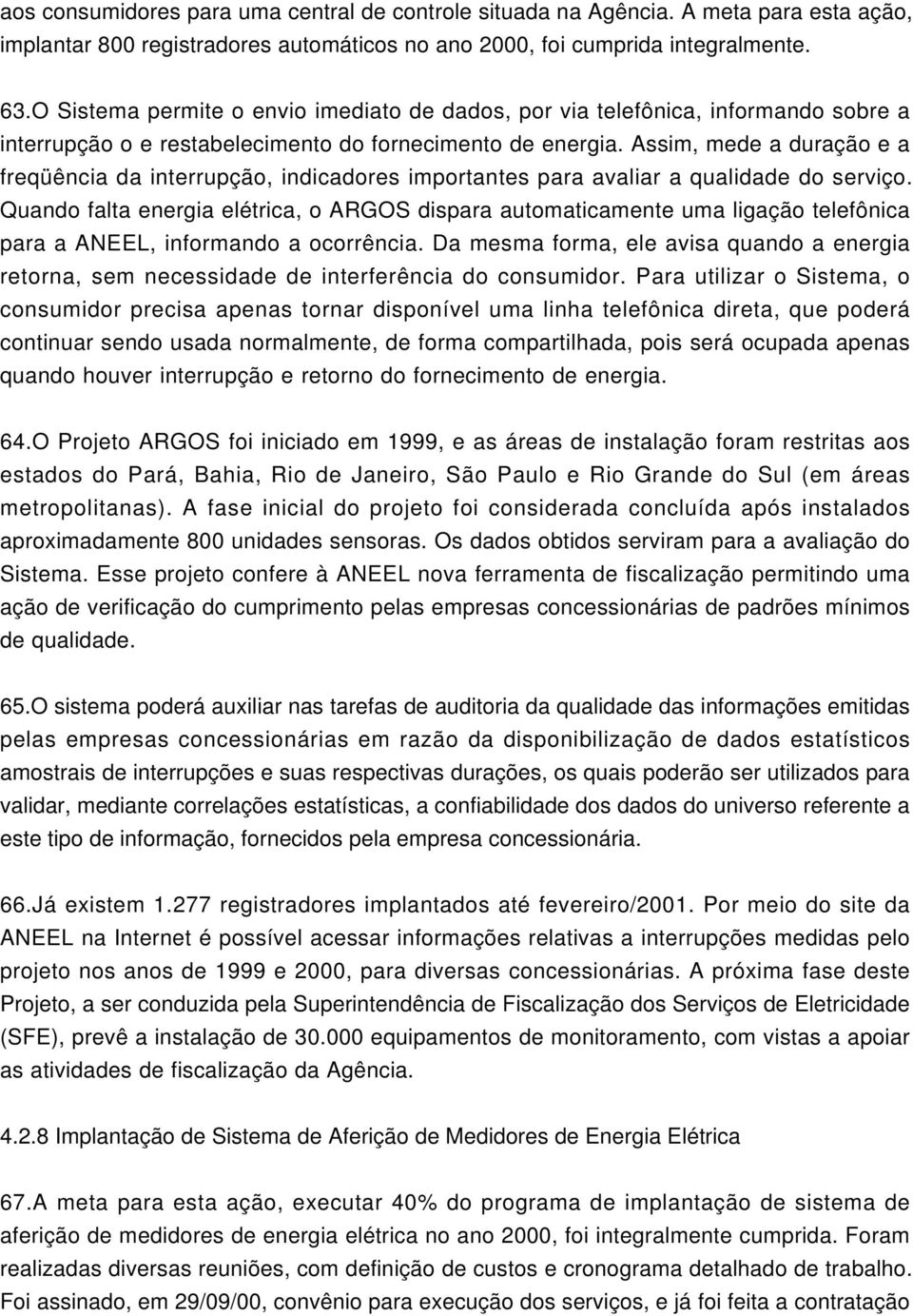 Assim, mede a duração e a freqüência da interrupção, indicadores importantes para avaliar a qualidade do serviço.