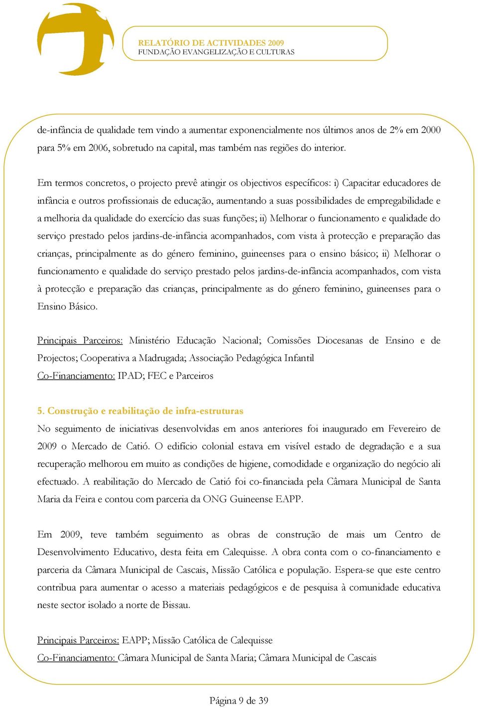 a melhoria da qualidade do exercício das suas funções; ii) Melhorar o funcionamento e qualidade do serviço prestado pelos jardins-de-infância acompanhados, com vista à protecção e preparação das