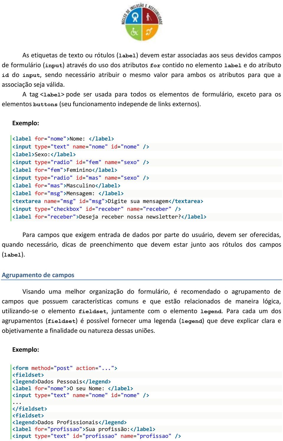 A tag <label> pode ser usada para todos os elementos de formulário, exceto para os elementos buttons (seu funcionamento independe de links externos).