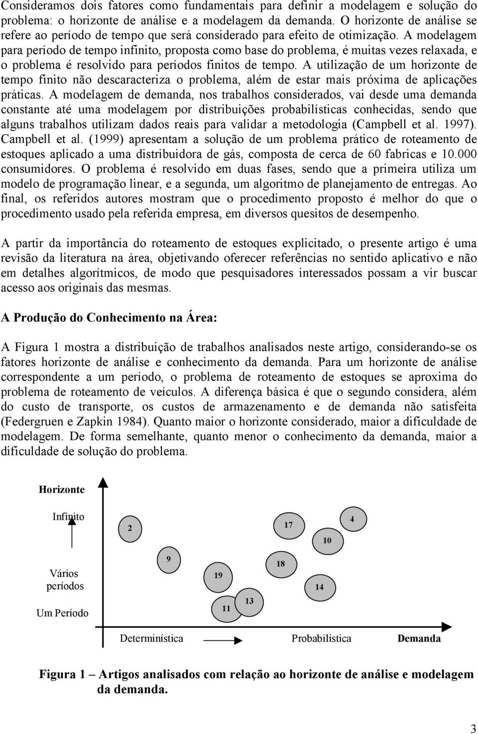 A modelagem para período de tempo infinito, proposta como base do problema, é muitas vezes relaxada, e o problema é resolvido para períodos finitos de tempo.