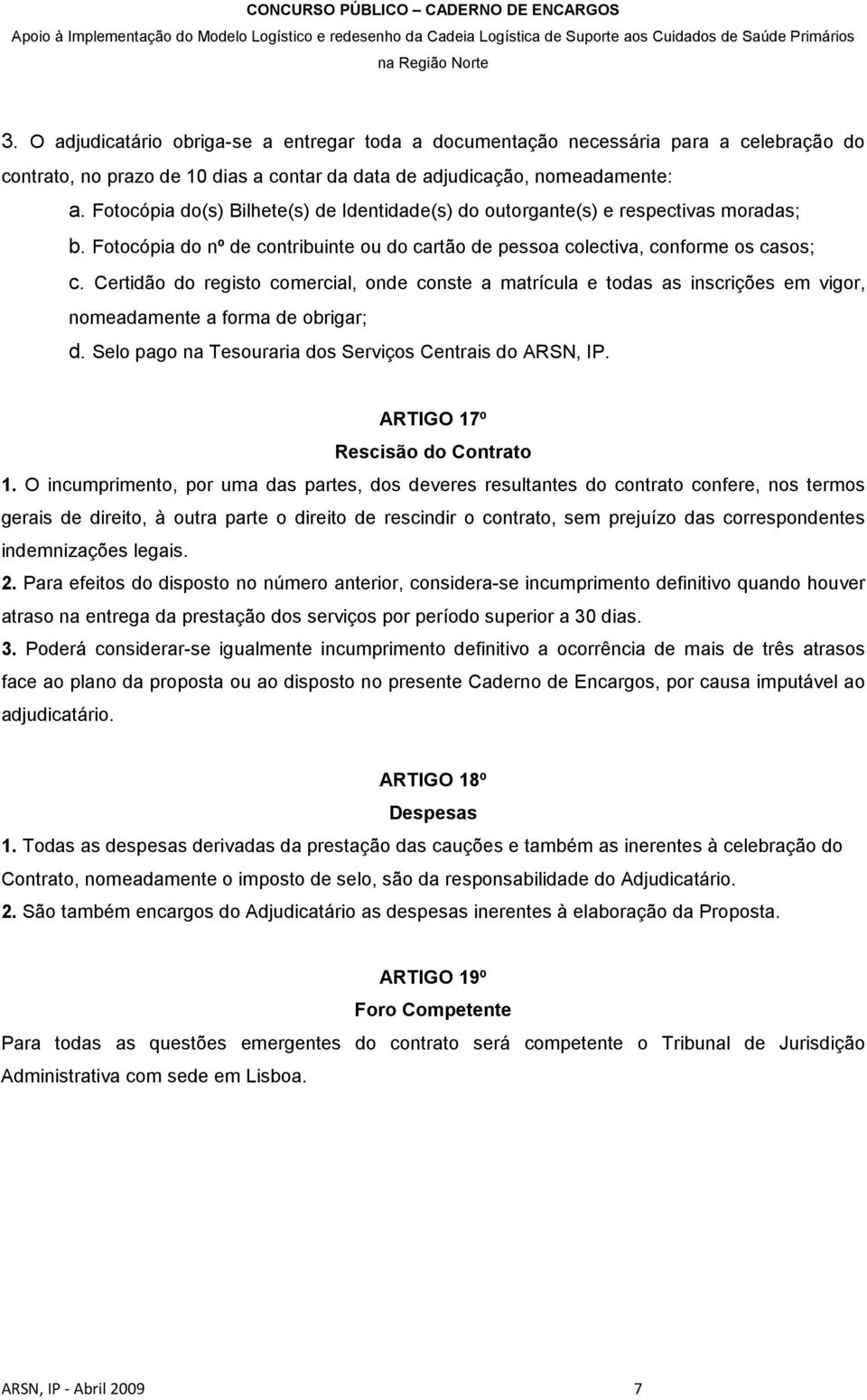 Certidão do registo comercial, onde conste a matrícula e todas as inscrições em vigor, nomeadamente a forma de obrigar; d. Selo pago na Tesouraria dos Serviços Centrais do ARSN, IP.