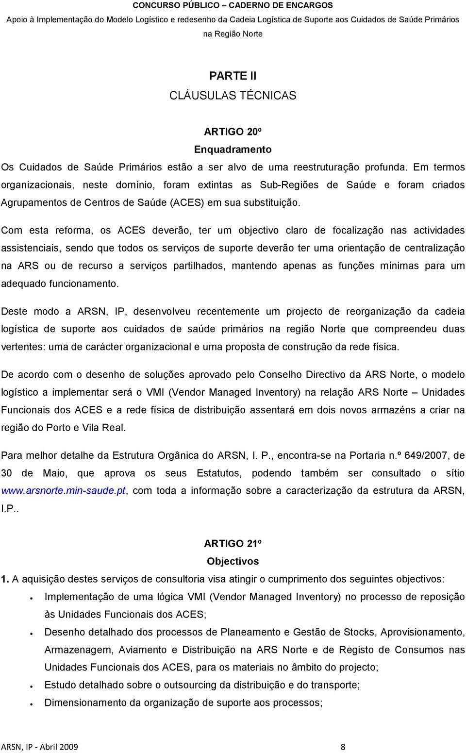 Com esta reforma, os ACES deverão, ter um objectivo claro de focalização nas actividades assistenciais, sendo que todos os serviços de suporte deverão ter uma orientação de centralização na ARS ou de