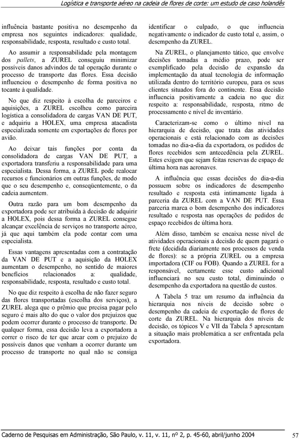 Ao assumir a responsabilidade pela montagem dos pallets, a ZUREL conseguiu minimizar possíveis danos advindos de tal operação durante o processo de transporte das flores.